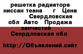 решетка радиатора ниссан теана 2003г › Цена ­ 1 500 - Свердловская обл. Авто » Продажа запчастей   . Свердловская обл.